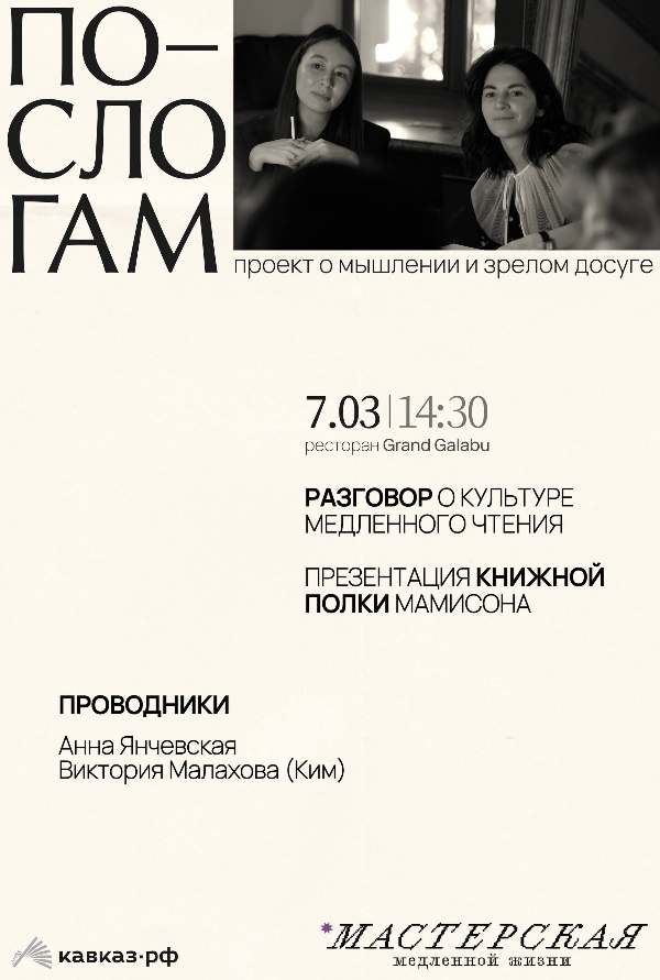 7 марта на Мамисоне пройдет литературная встреча. Ее проведут Анна Янчевская и Виктория Малахова (Ким), создательницы проекта «По слогам». Они ведут «Кружок слова», а также собирают литературные выезды.

Ведущие расскажут о культуре медленного чтения: как сосредоточиться, во что вкладывать внимание и как через текст чуть лучше услышать себя.

Мероприятие состоится в ресторане Grand Galabu .